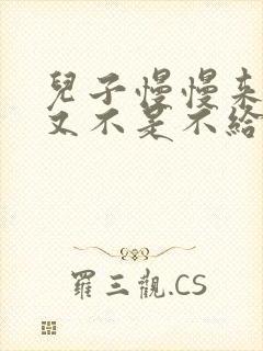 儿子慢慢来急妈又不是不给你