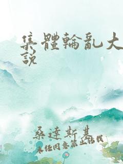 集体轮乱大全小说