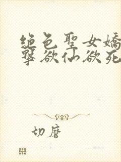 绝色圣女娇喘撞击欲仙欲死