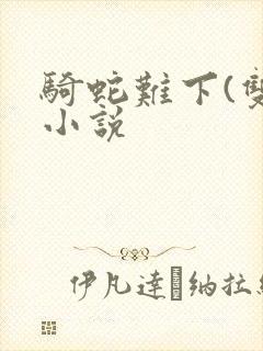 骑蛇难下(双)小说