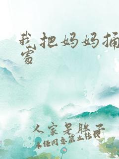 我把妈妈捅到深处