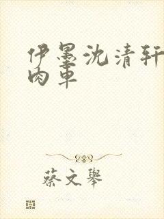 伊墨沈清轩人蛇肉车