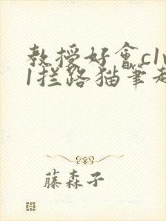 教授好会c1v1拦路猫笔趣阁