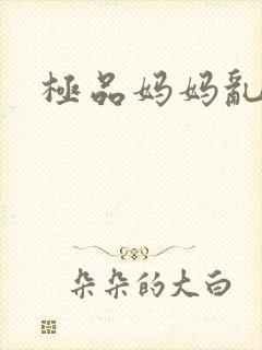 极品妈妈乱小说