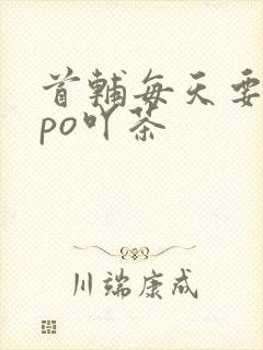 首辅每天要不够po吖茶