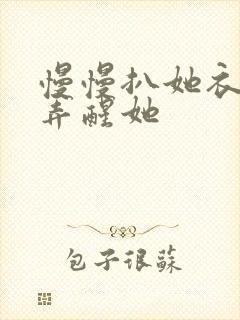 慢慢扒她衣服别弄醒她