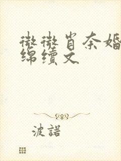 微微肖奈婚后缠绵续文