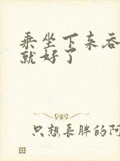 乘坐下来吞下去就好了