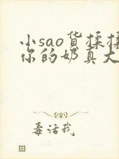 小sao货揉揉你的奶真大电影