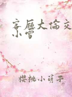 客厅大伦交侩h小雪