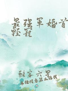 最强军婚首长求轻宠