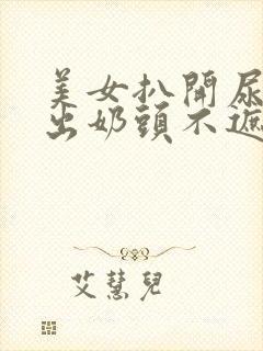 美女扒开尿口露出奶头不遮挡图片