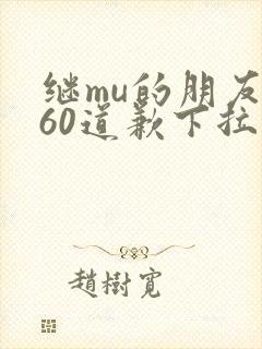 继mu的朋友们60道歉下拉式