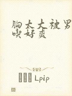 胸太大被男同桌吃好爽