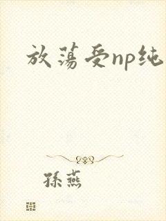 放荡受np纯肉