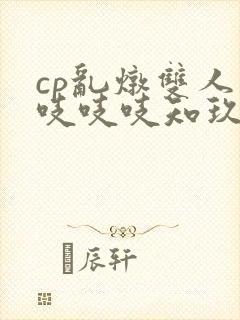 cp乱炖双人床吱吱吱知玖番外