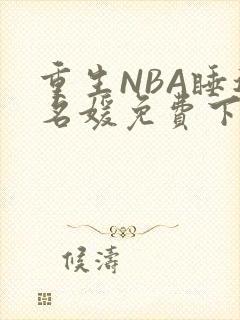 重生NBA睡遍名媛免费下载