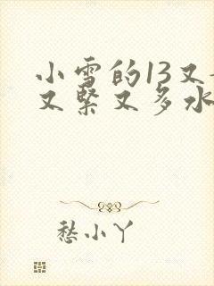 小雪的13又嫩又紧又多水带图