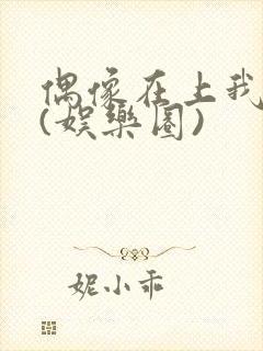 偶像在上我在下(娱乐圈)