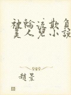 被轮流欺负的大美人儿小说