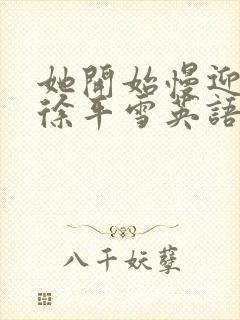 她开始慢迎迎合徐平雪英语