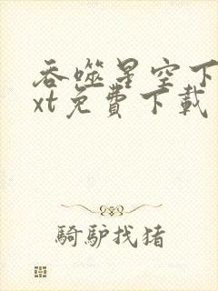 吞噬星空下载txt免费下载