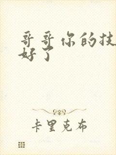 哥哥你的技术太好了