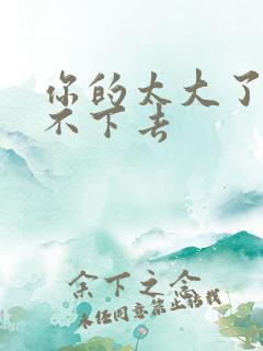 你的太大了我吃不下去