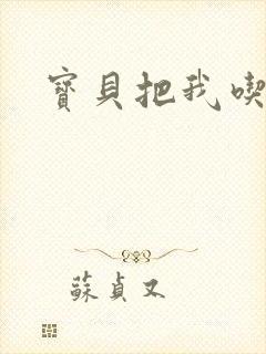 宝贝把我吃进去