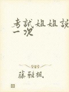 考试姐姐说给我一次