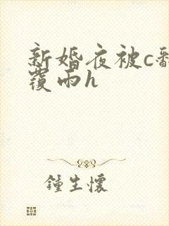 新婚夜被c翻云覆雨h