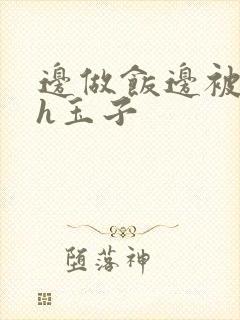 边做饭边被躁高h玉子