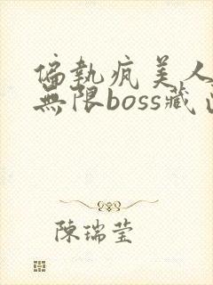 偏执疯美人玩哭无限boss藏匣