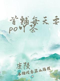 首辅每天要不够po吖茶