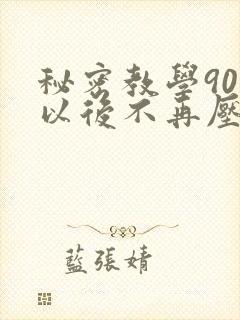 秘密教学90话以后不再压抑