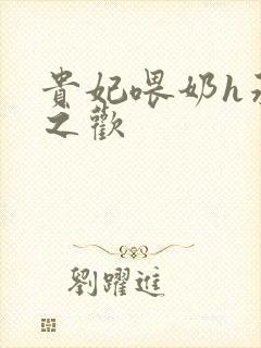 贵妃喂奶h承宠之欢