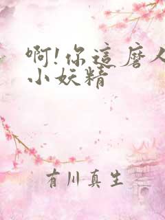 啊!你这磨人的小妖精