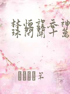 林恒误吞神秘黑珠闭关十万年是什么小说