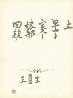 回娘家早上和父亲那个了