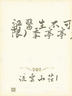 梁医生不可以(限) 季亭亭免费阅读