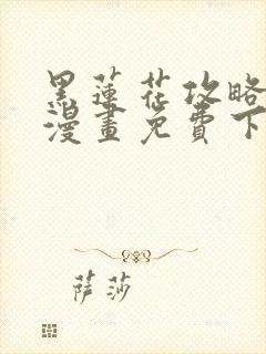 黑莲花攻略手册漫画免费下拉式