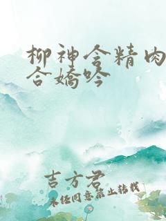 柳神含精肉臀迎合娇吟