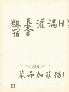 粗长灌满H男男宿舍