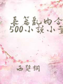 长篇乱肉合集乱500小说小莹