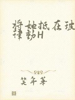 将她抵在玻璃上律动H