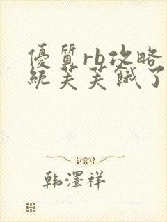 优质rb攻略系统芙芙饿了寀小菜