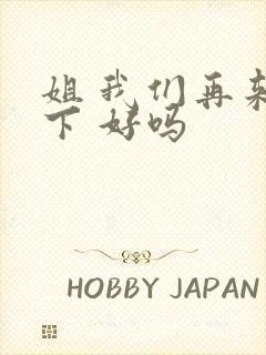 姐 我们再来一下 好吗