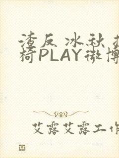 渣反 冰秋 摇椅PLAY微博