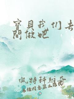 宝贝我们去卫生间做吧