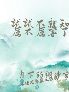 试试不就知道我厉不厉害了